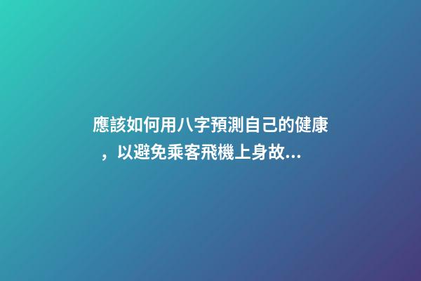 應該如何用八字預測自己的健康，以避免乘客飛機上身故的情況？